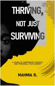Thriving, Not Just Surviving: A Guide To Corporate Success and Personal Fulfillment