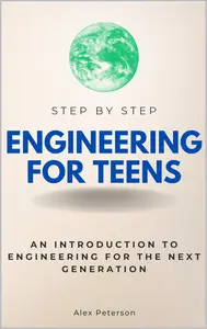Engineering for Teens Step by Step: An Introduction to Engineering for the Next Generation