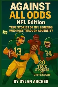 Against All Odds: NFL Edition: True Stories of NFL Legends Who Rose Through Adversity