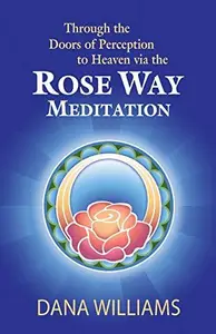 Through the Doors of Perception to Heaven via the Rose Way Meditation: Ascend the sacred chakra stairwell, develop psychic abil