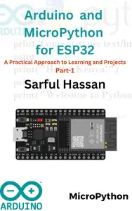 Arduino & MicroPython with ESP32: A Beginner's Guide to Hands-On Learning and DIY Projects - Part 1