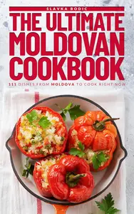 The Ultimate Moldovan Cookbook: 111 Dishes From Moldova To Cook Right Now