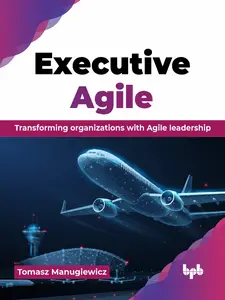 Executive Agile: Transforming organizations with Agile leadership