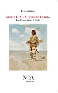 Luca Allisio - Storia di UN guerriero Lakota. Blu come Skan, il cielo