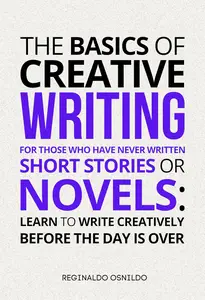 The Basics of Creative Writing for Those Who Have Never Written Short Stories or Novels