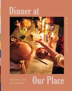 Dinner at Our Place: Recipes for Gathering: A Fun and Flavorful Cookbook with Ideas for Entertaining