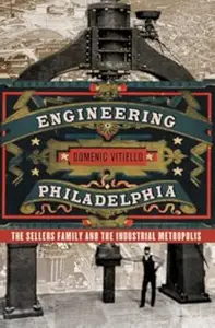 Engineering Philadelphia: The Sellers Family and the Industrial Metropolis