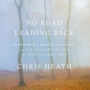 No Road Leading Back: An Improbable Escape from the Nazis and the Tangled Way We Tell the Story of the Holocaust [Audiobook]