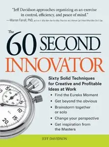 The 60 Second Innovator: Sixty Solid Techniques for Creative and Profitable Ideas at Work