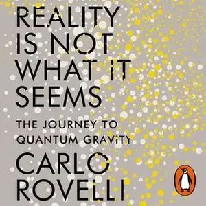 «Reality Is Not What It Seems: The Journey to Quantum Gravity» by Carlo Rovelli