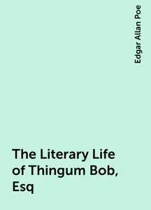 «The Literary Life of Thingum Bob, Esq» by Edgar Allan Poe