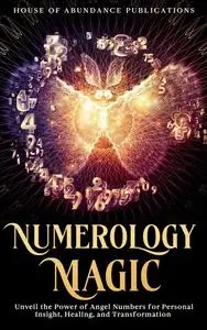 Numerology Magic: Unveil the Power of Angel Numbers for Personal Insight, Healing, and Transformation
