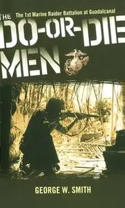 «The Do-Or-Die Men: The 1st Marine Raider Battalion at Guadalcanal» by George W. Smith