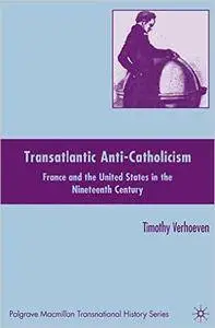 Transatlantic Anti-Catholicism: France and the United States in the Nineteenth Century (Palgrave Macmillan Transnational Histor