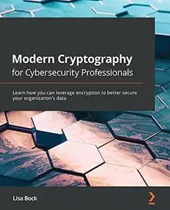 Modern Cryptography for Cybersecurity Professionals: Learn how you can use encryption to better secure your organization's data