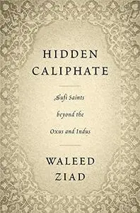 Hidden Caliphate: Sufi Saints beyond the Oxus and Indus