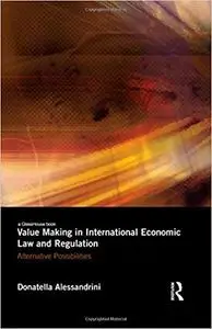 Value Making in International Economic Law and Regulation: Alternative Possibilities