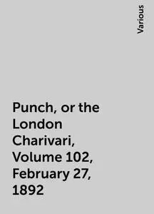 «Punch, or the London Charivari, Volume 102, February 27, 1892» by Various