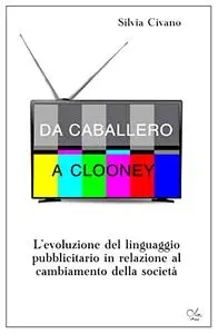 Da Caballero a Clooney: L’evoluzione del linguaggio pubblicitario in relazione al cambiamento della società