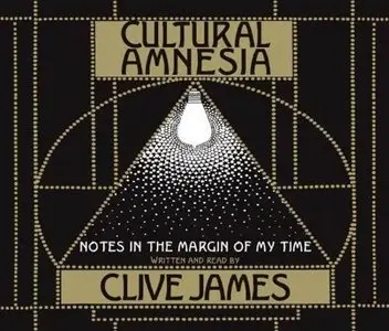 Clive James - Cultural Amnesia - Notes In The Margin Of My Time 