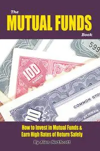 «The Mutual Funds Book: How to Invest in Mutual Funds & Earn High Rates of Returns Safely» by Alan Northcott