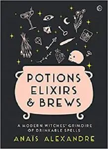 Potions, Elixirs & Brews: A modern witches' grimoire of drinkable spells