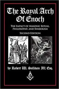 The Royal Arch of Enoch: The Impact of Masonic Ritual, Philosophy, and Symbolism, Second Edition Ed 2