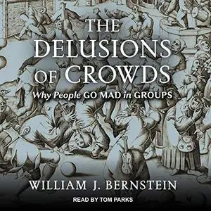 The Delusions of Crowds: Financial Bubbles, End-Times Manias, and the Reasons People Go Mad in Groups [Audiobook]