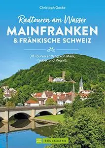 Radtouren am Wasser Mainfranken & Fränkische Schweiz: 30 Touren entlang von Main, Tauber und Regnitz