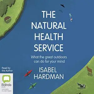 The Natural Health Service: What the Great Outdoors Can Do for Your Mind [Audiobook]
