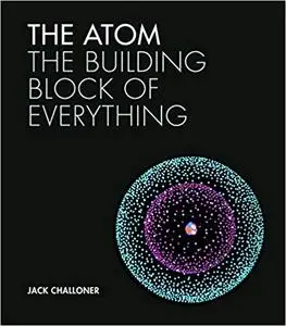 The Atom: The Building Block of Everything