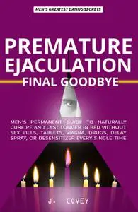 «Premature Ejaculation FINAL Goodbye» by J. Covey