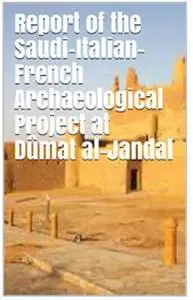 Report of the Saudi-Italian-French Archaeological Project at Dûmat al-Jandal