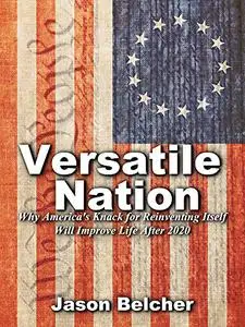 Versatile Nation: How America's Knack for Reinventing Itself Will Make Life Better After 2020