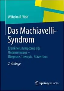 Das Machiavelli-Syndrom: Krankheitssymptome des Unternehmens ― Diagnose, Therapie, Prävention