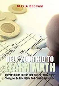 Help Your Kid To Learn Math: Parent's Guide On The Best Way To Enable Their Youngster To Investigate And Cherish Arithmetic