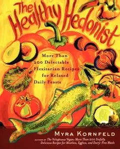 «The Healthy Hedonist: More Than 200 Delectable Flexitarian Recipes for Relaxed Daily Feasts» by Myra Kornfeld,Sheila Ha