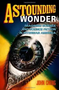 Astounding Wonder: Imagining Science and Science Fiction in Interwar America (Repost)
