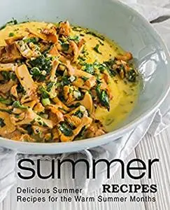 Summer Recipes: Delicious Summer Recipes for the Warm Summer Months (3rd Edition)