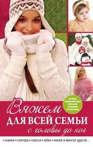 Вяжем для всей семьи с головы до ног