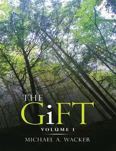 «The Gift: Volume I» by Michael A. Wacker