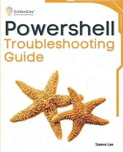 PowerShell Troubleshooting Guide: Techniques, strategies and solutions across scripting, automation