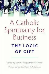 A Catholic Spirituality for Business: The Logic of Gift