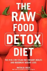 Natalia Rose - The Raw Food Detox Diet: The Five-Step Plan for Vibrant Health and Maximum Weight Loss