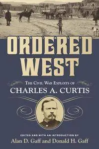 Ordered West : The Civil War Exploits of Charles A. Curtis