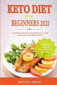 Keto Diet for Beginners 2021: Lose Weight in 3 Weeks with 21-Day Weight Loss Meal Plan and Over 100 Simple Ketogenic Recipes