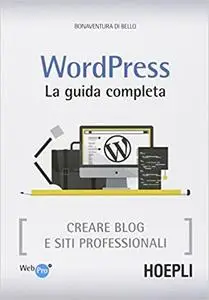 Wordpress. La guida completa. Creare blog e siti professionali