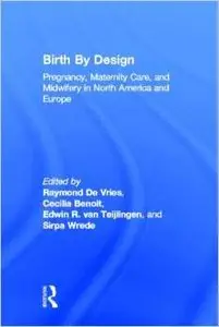 Birth By Design: Pregnancy, Maternity Care and Midwifery in North America and Europe by Raymond De Vries