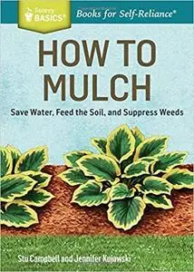 How to Mulch: Save Water, Feed the Soil, and Suppress Weeds. A Storey BASICS®Title [Repost]