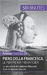 Piero Della Francesca, le peintre mathématicien: La rencontre du réalisme flamand et de la rigueur toscane (French Edition)